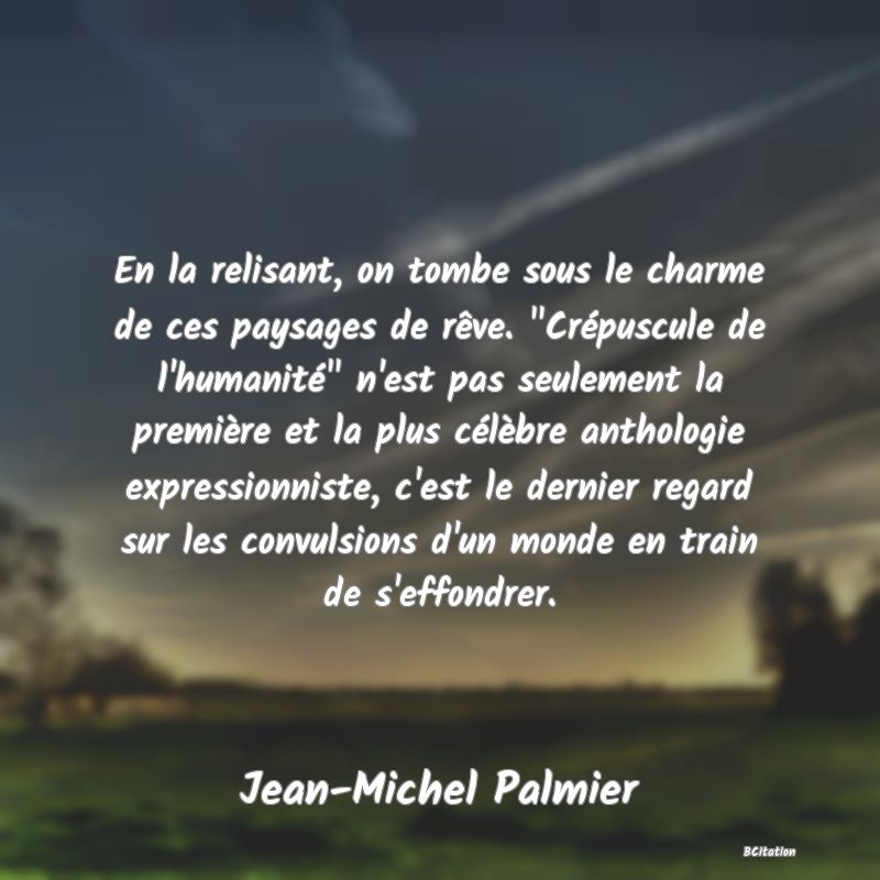 image de citation: En la relisant, on tombe sous le charme de ces paysages de rêve.  Crépuscule de l'humanité  n'est pas seulement la première et la plus célèbre anthologie expressionniste, c'est le dernier regard sur les convulsions d'un monde en train de s'effondrer.