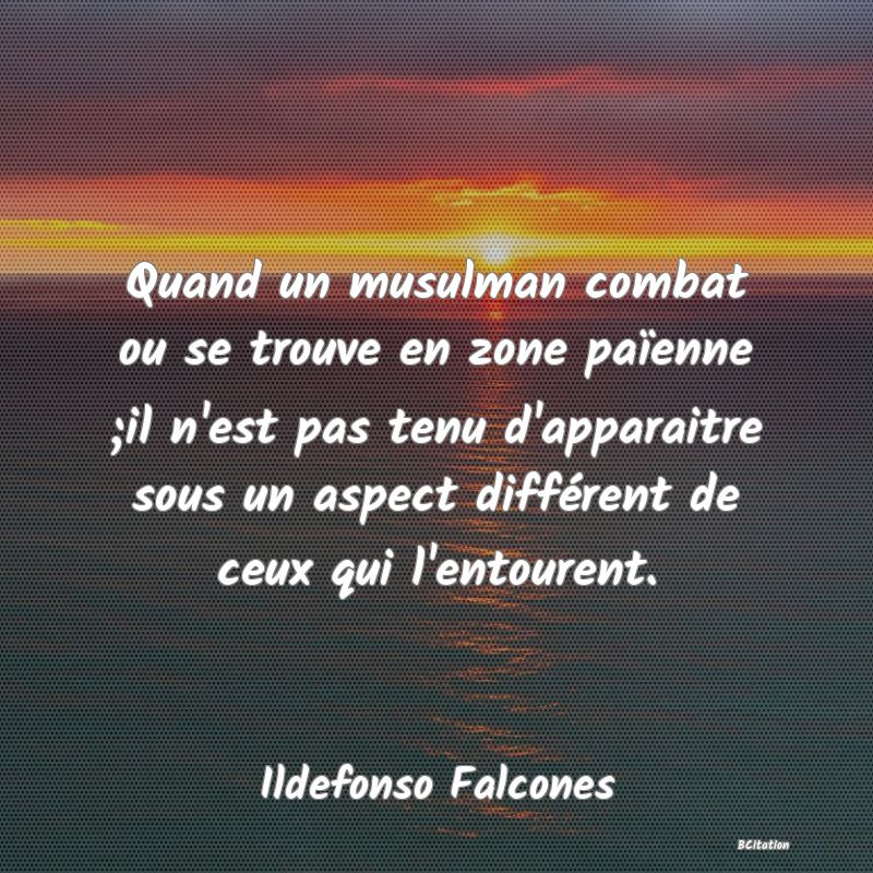 image de citation: Quand un musulman combat ou se trouve en zone païenne ;il n'est pas tenu d'apparaitre sous un aspect différent de ceux qui l'entourent.