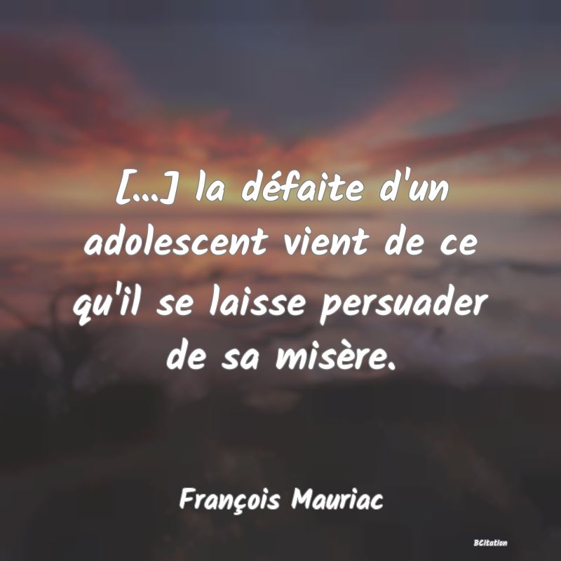 image de citation: [...] la défaite d'un adolescent vient de ce qu'il se laisse persuader de sa misère.