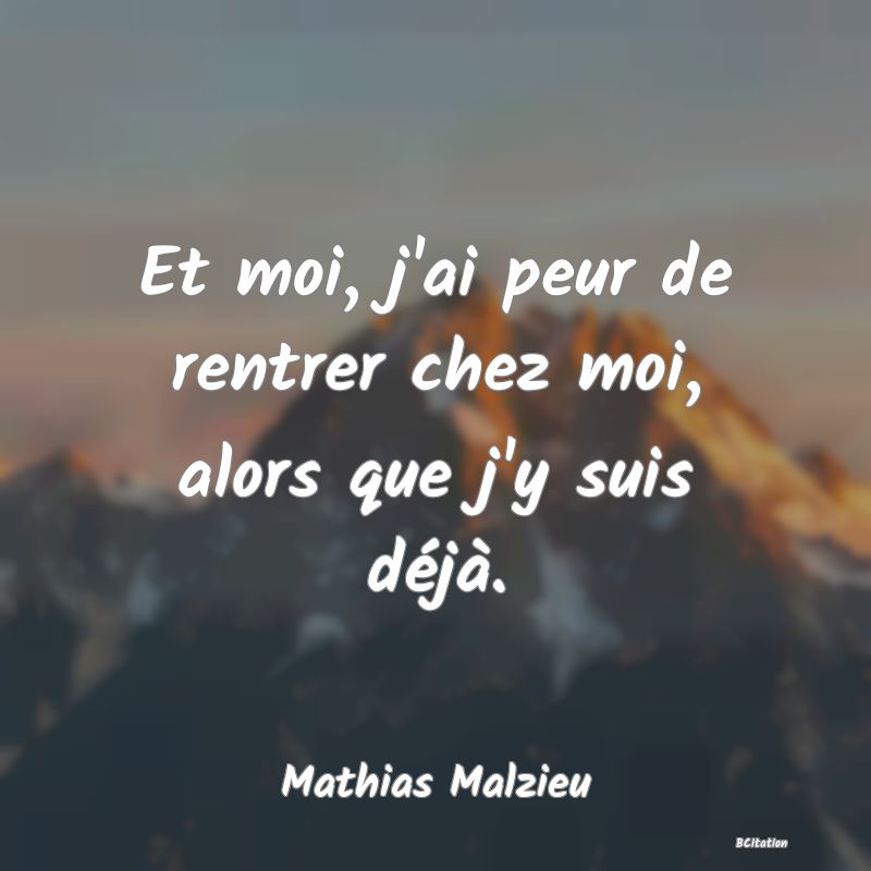 image de citation: Et moi, j'ai peur de rentrer chez moi, alors que j'y suis déjà.