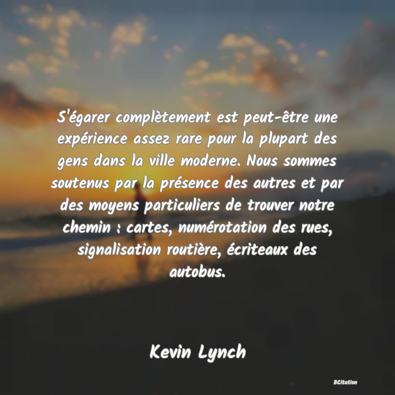 image de citation: S'égarer complètement est peut-être une expérience assez rare pour la plupart des gens dans la ville moderne. Nous sommes soutenus par la présence des autres et par des moyens particuliers de trouver notre chemin : cartes, numérotation des rues, signalisation routière, écriteaux des autobus.