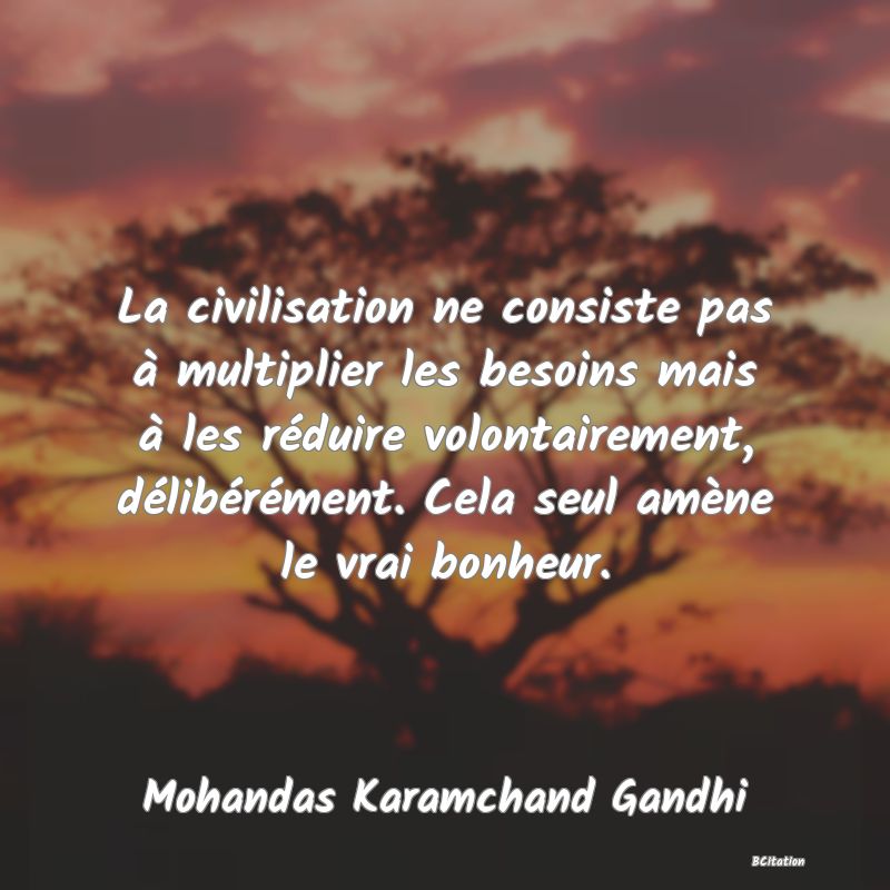 image de citation: La civilisation ne consiste pas à multiplier les besoins mais à les réduire volontairement, délibérément. Cela seul amène le vrai bonheur.