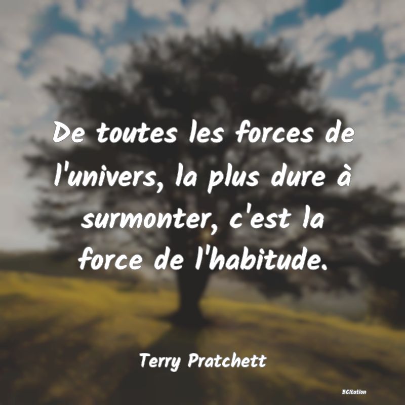 image de citation: De toutes les forces de l'univers, la plus dure à surmonter, c'est la force de l'habitude.