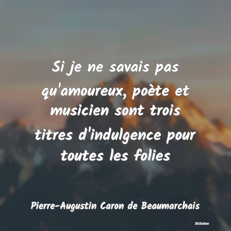 image de citation: Si je ne savais pas qu'amoureux, poète et musicien sont trois titres d'indulgence pour toutes les folies