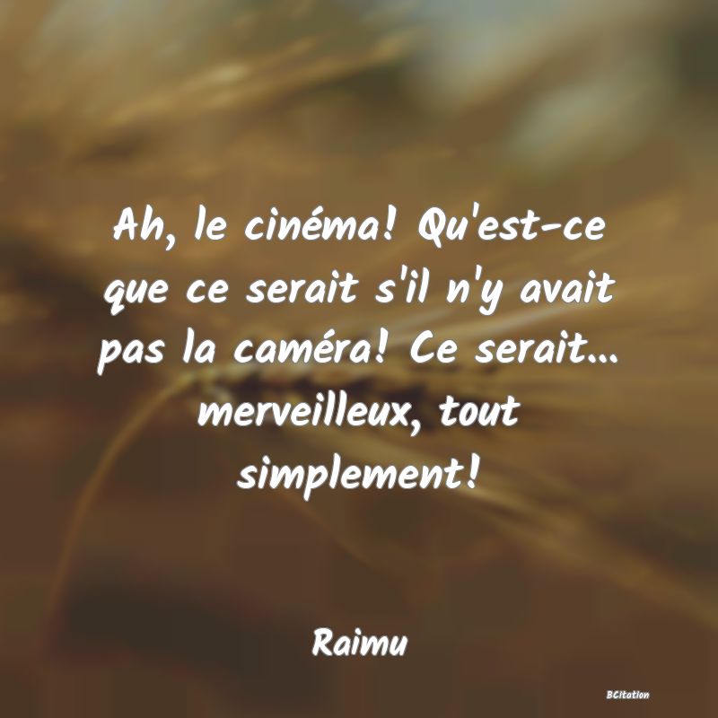 image de citation: Ah, le cinéma! Qu'est-ce que ce serait s'il n'y avait pas la caméra! Ce serait... merveilleux, tout simplement!