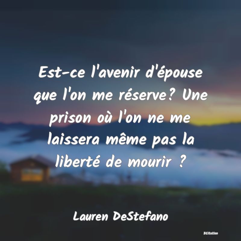 image de citation: Est-ce l'avenir d'épouse que l'on me réserve? Une prison où l'on ne me laissera même pas la liberté de mourir ?