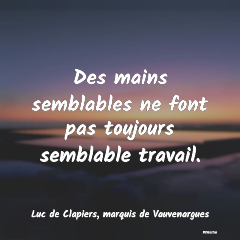 image de citation: Des mains semblables ne font pas toujours semblable travail.