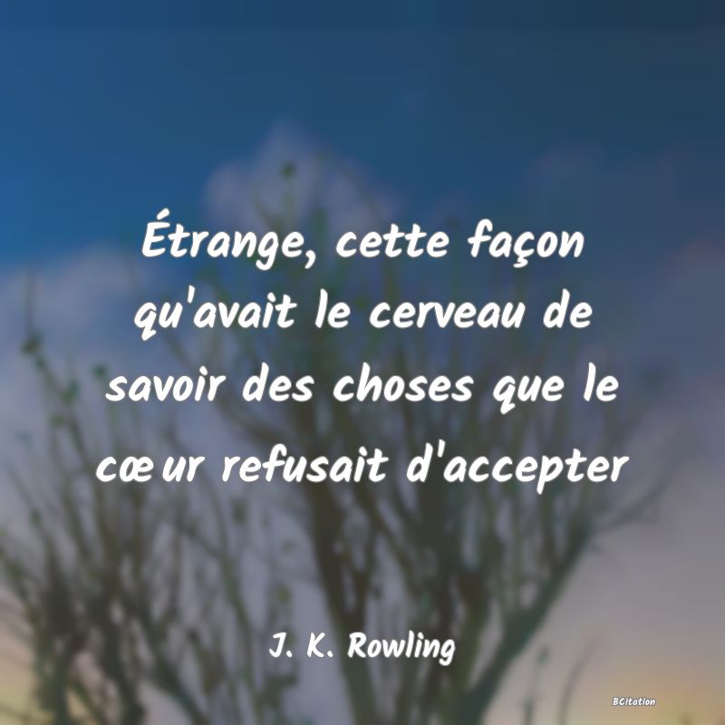 image de citation: Étrange, cette façon qu'avait le cerveau de savoir des choses que le cœur refusait d'accepter