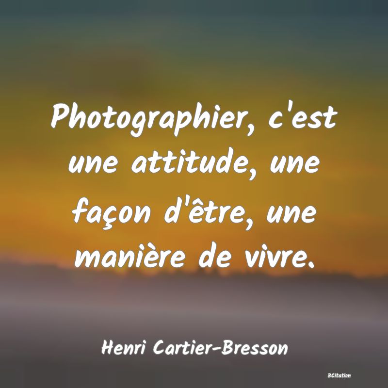 Belle Citation - Photographier, c'est une attitude, une façon d'être, une manière de vivre. - Henri Cartier-Bresson