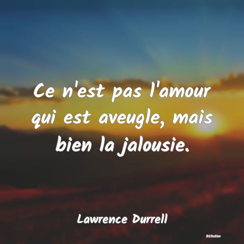 Belle Citation - Ce n'est pas l'amour qui est aveugle, mais bien la jalousie. - Lawrence Durrell