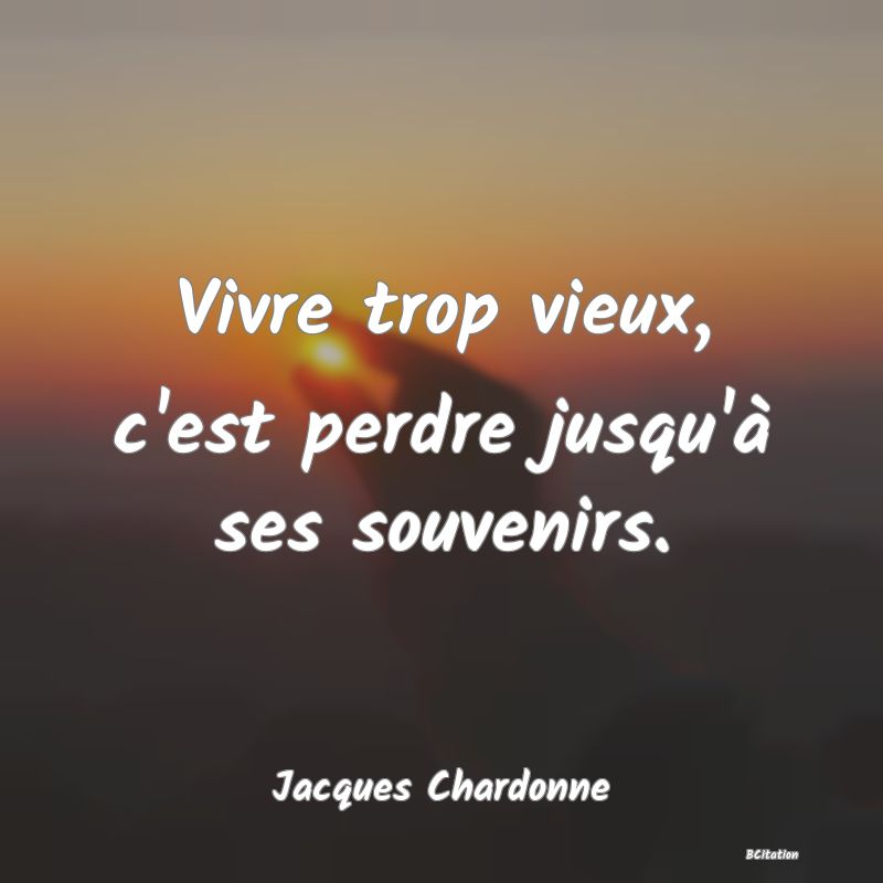 image de citation: Vivre trop vieux, c'est perdre jusqu'à ses souvenirs.