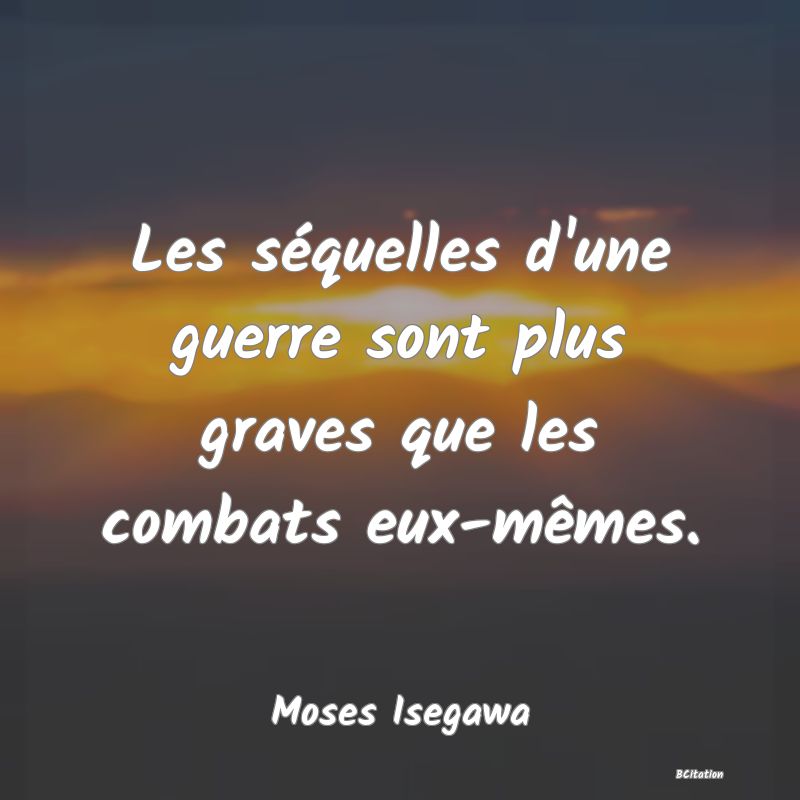 image de citation: Les séquelles d'une guerre sont plus graves que les combats eux-mêmes.