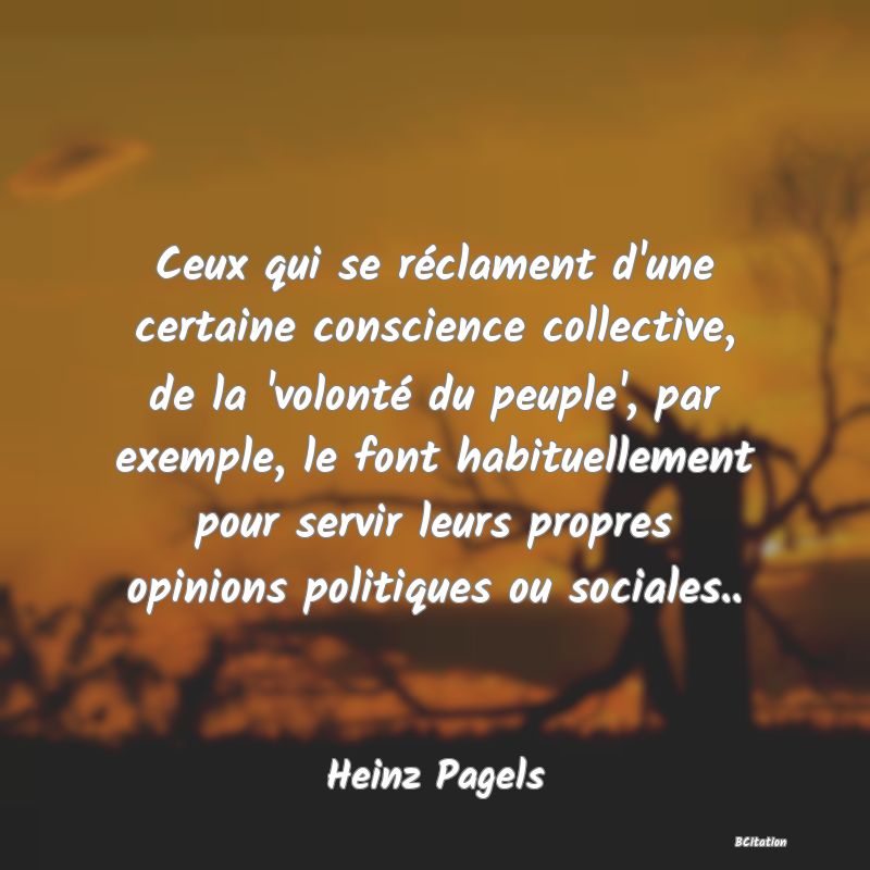 image de citation: Ceux qui se réclament d'une certaine conscience collective, de la 'volonté du peuple', par exemple, le font habituellement pour servir leurs propres opinions politiques ou sociales..