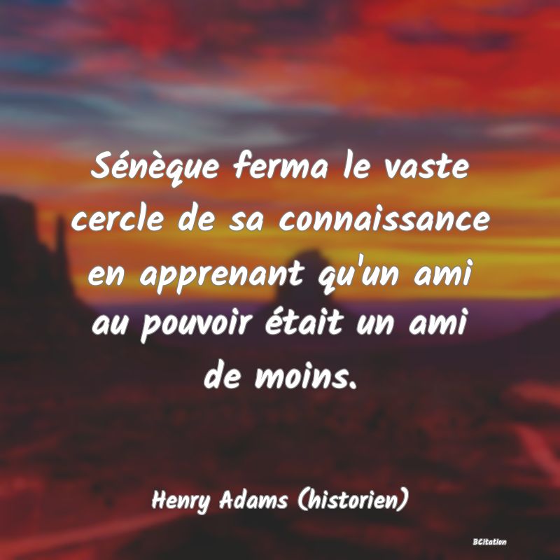 image de citation: Sénèque ferma le vaste cercle de sa connaissance en apprenant qu'un ami au pouvoir était un ami de moins.