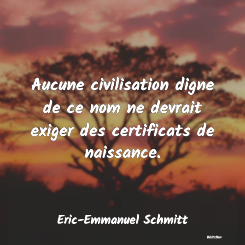 image de citation: Aucune civilisation digne de ce nom ne devrait exiger des certificats de naissance.