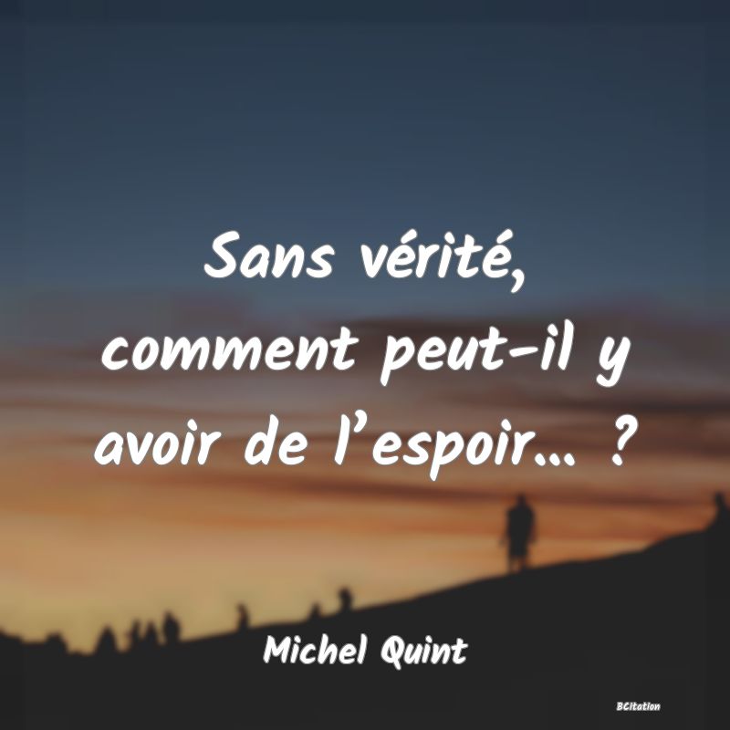 Belle Citation - Sans vérité, comment peut-il y avoir de l’espoir... ? - Michel Quint