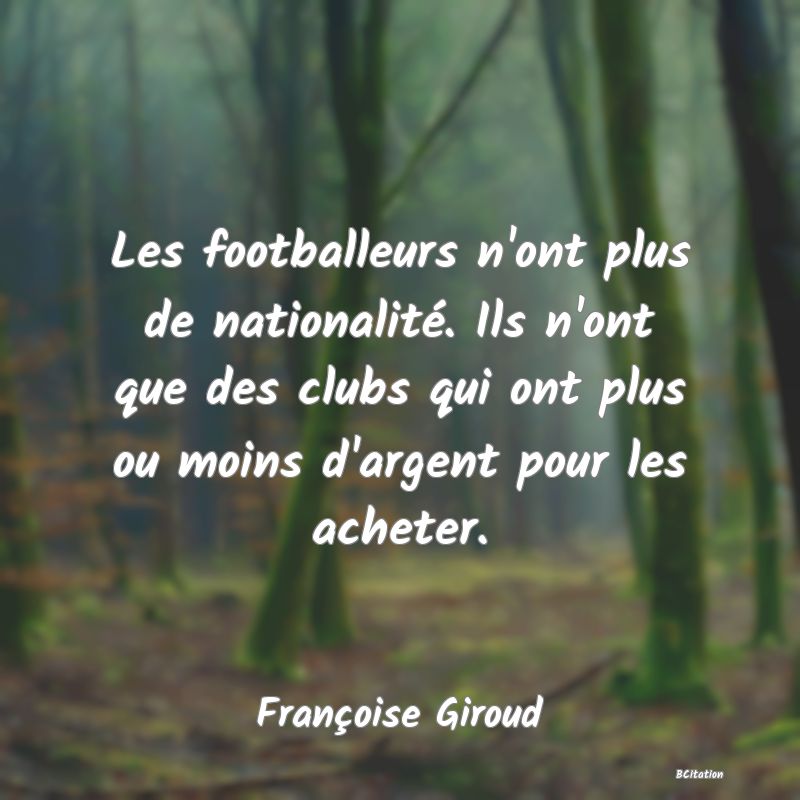 image de citation: Les footballeurs n'ont plus de nationalité. Ils n'ont que des clubs qui ont plus ou moins d'argent pour les acheter.