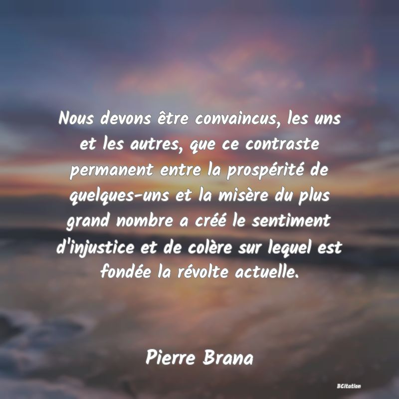 image de citation: Nous devons être convaincus, les uns et les autres, que ce contraste permanent entre la prospérité de quelques-uns et la misère du plus grand nombre a créé le sentiment d'injustice et de colère sur lequel est fondée la révolte actuelle.