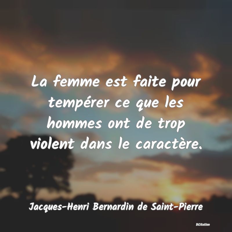 image de citation: La femme est faite pour tempérer ce que les hommes ont de trop violent dans le caractère.