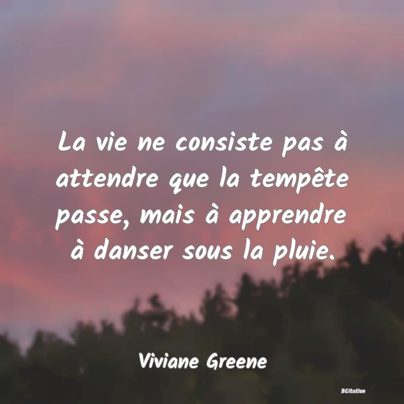 Belle Citation - La vie ne consiste pas à attendre que la tempête passe, mais à apprendre à danser sous la pluie. - Viviane Greene
