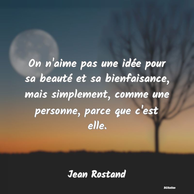 image de citation: On n'aime pas une idée pour sa beauté et sa bienfaisance, mais simplement, comme une personne, parce que c'est elle.