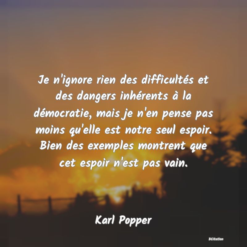 image de citation: Je n'ignore rien des difficultés et des dangers inhérents à la démocratie, mais je n'en pense pas moins qu'elle est notre seul espoir. Bien des exemples montrent que cet espoir n'est pas vain.