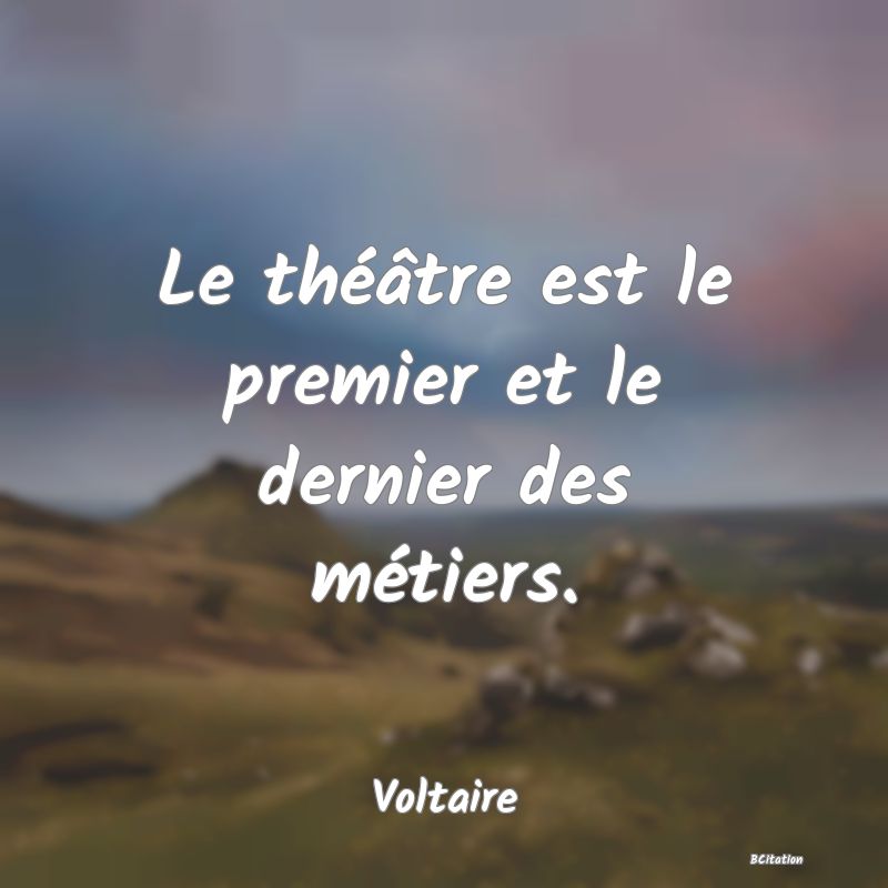 image de citation: Le théâtre est le premier et le dernier des métiers.