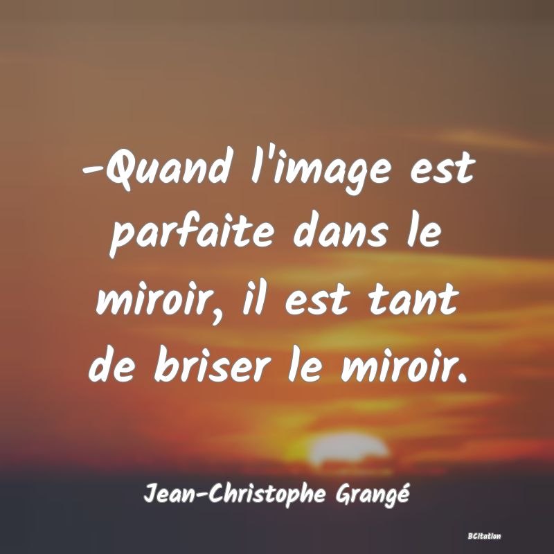 image de citation: -Quand l'image est parfaite dans le miroir, il est tant de briser le miroir.