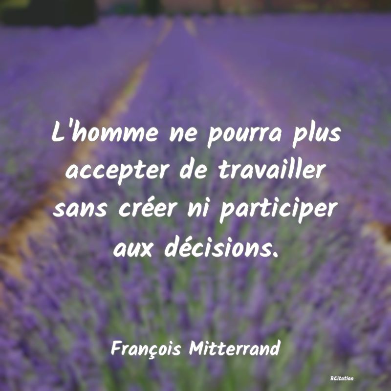 image de citation: L'homme ne pourra plus accepter de travailler sans créer ni participer aux décisions.