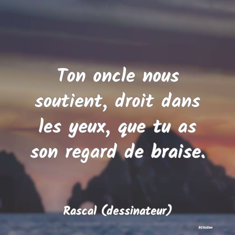 image de citation: Ton oncle nous soutient, droit dans les yeux, que tu as son regard de braise.