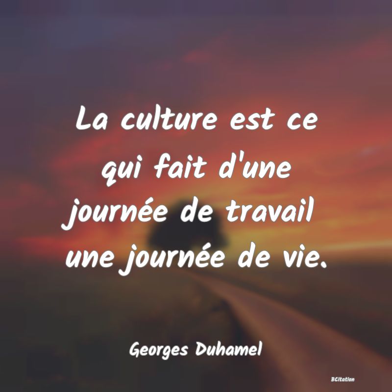 image de citation: La culture est ce qui fait d'une journée de travail une journée de vie.