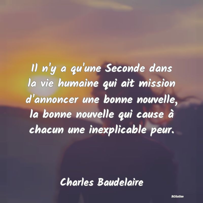 image de citation: Il n'y a qu'une Seconde dans la vie humaine qui ait mission d'annoncer une bonne nouvelle, la bonne nouvelle qui cause à chacun une inexplicable peur.