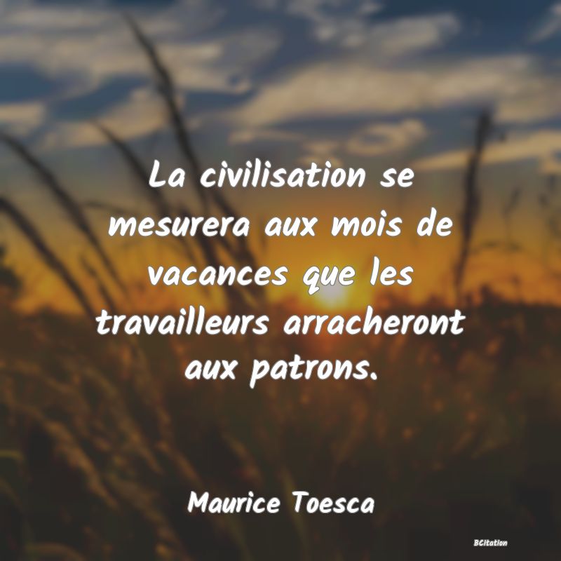 image de citation: La civilisation se mesurera aux mois de vacances que les travailleurs arracheront aux patrons.