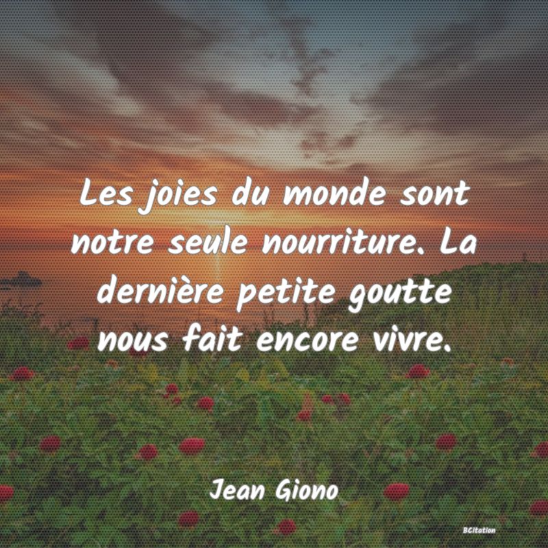 image de citation: Les joies du monde sont notre seule nourriture. La dernière petite goutte nous fait encore vivre.