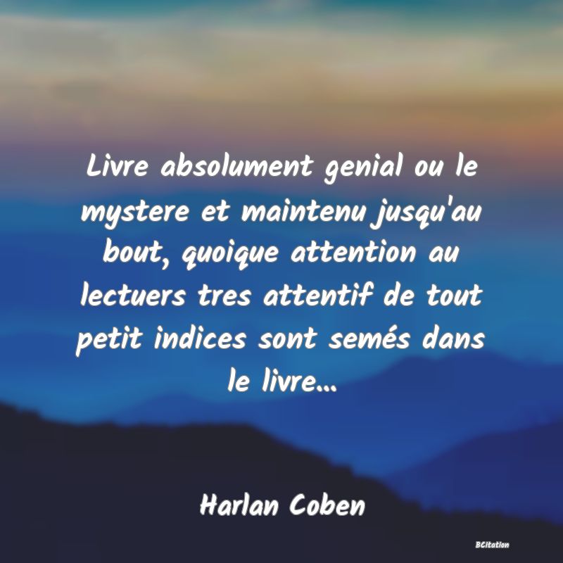 Belle Citation - Livre absolument genial ou le mystere et maintenu jusqu'au bout, quoique attention au lectuers tres attentif de tout petit indices sont semés dans le livre... - Harlan Coben