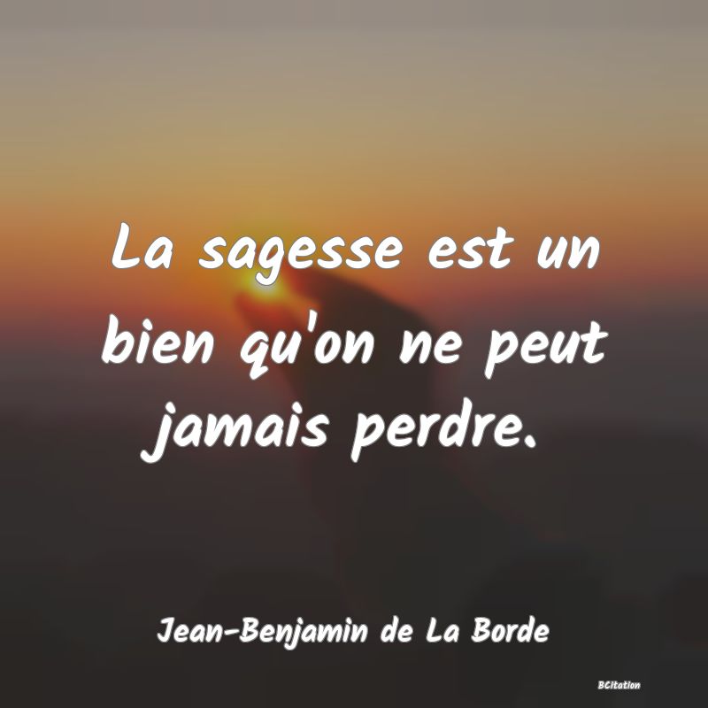 image de citation: La sagesse est un bien qu'on ne peut jamais perdre.