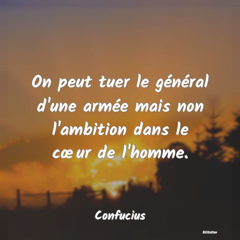 image de citation: On peut tuer le général d'une armée mais non l'ambition dans le cœur de l'homme.