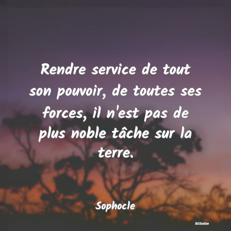 image de citation: Rendre service de tout son pouvoir, de toutes ses forces, il n'est pas de plus noble tâche sur la terre.