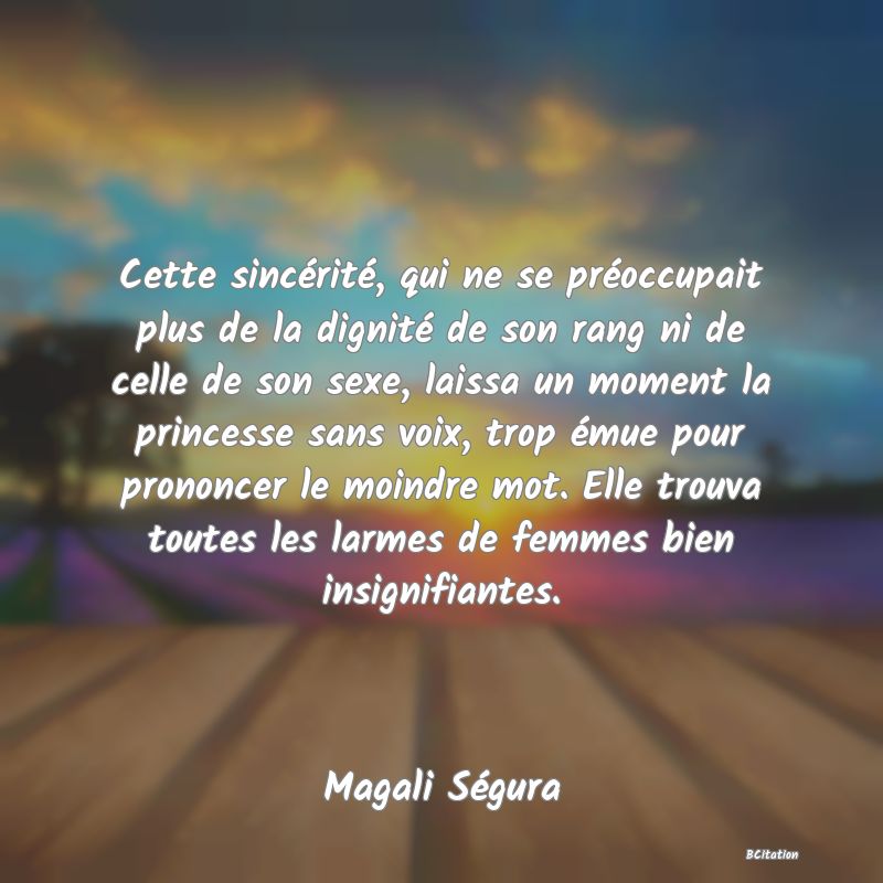 image de citation: Cette sincérité, qui ne se préoccupait plus de la dignité de son rang ni de celle de son sexe, laissa un moment la princesse sans voix, trop émue pour prononcer le moindre mot. Elle trouva toutes les larmes de femmes bien insignifiantes.