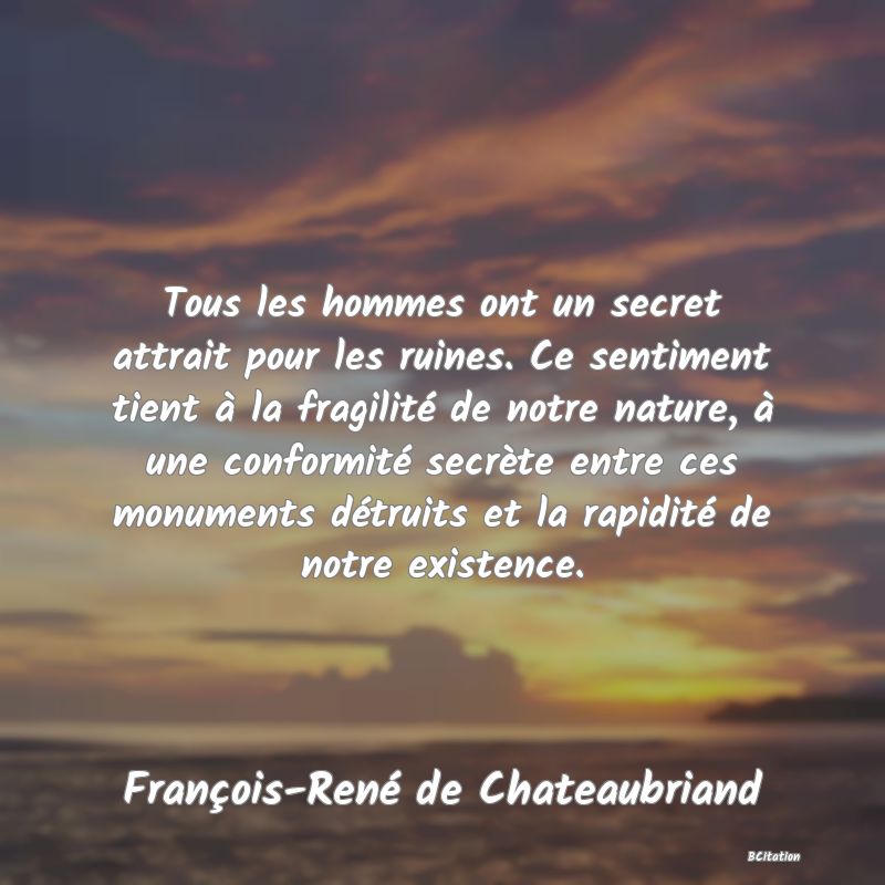 image de citation: Tous les hommes ont un secret attrait pour les ruines. Ce sentiment tient à la fragilité de notre nature, à une conformité secrète entre ces monuments détruits et la rapidité de notre existence.