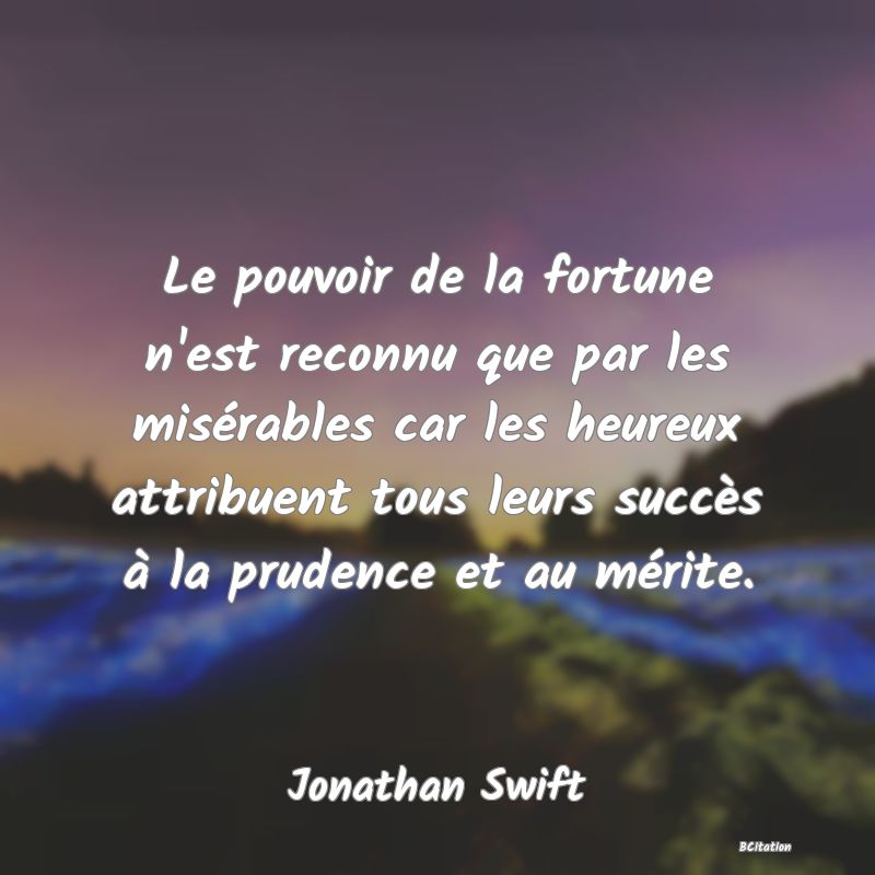 image de citation: Le pouvoir de la fortune n'est reconnu que par les misérables car les heureux attribuent tous leurs succès à la prudence et au mérite.