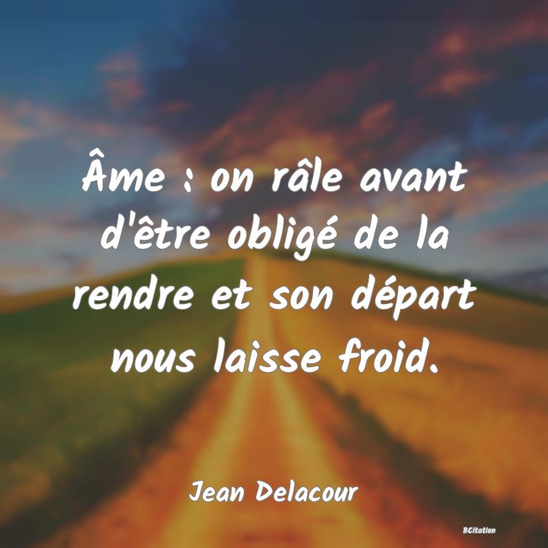 image de citation: Âme : on râle avant d'être obligé de la rendre et son départ nous laisse froid.