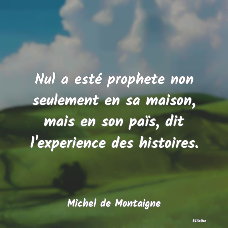 image de citation: Nul a esté prophete non seulement en sa maison, mais en son païs, dit l'experience des histoires.