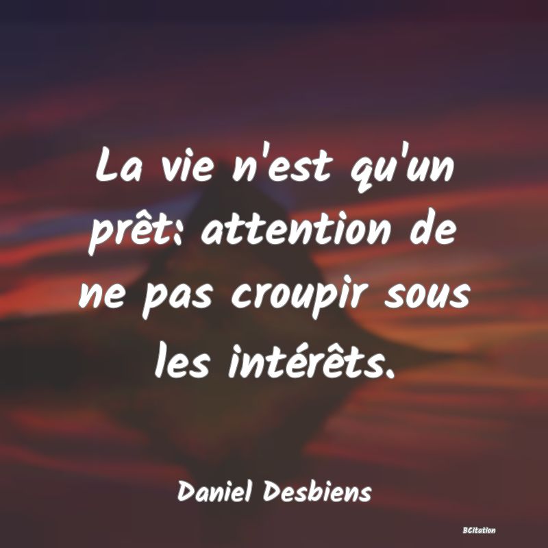 image de citation: La vie n'est qu'un prêt: attention de ne pas croupir sous les intérêts.