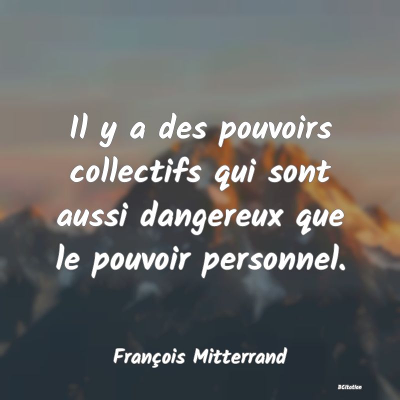 image de citation: Il y a des pouvoirs collectifs qui sont aussi dangereux que le pouvoir personnel.