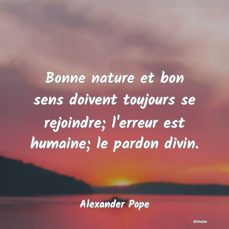 image de citation: Bonne nature et bon sens doivent toujours se rejoindre; l'erreur est humaine; le pardon divin.