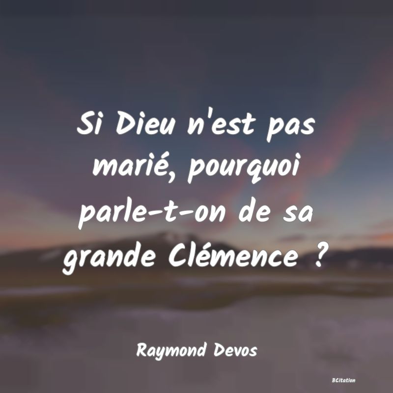 Belle Citation - Si Dieu n'est pas marié, pourquoi parle-t-on de sa grande Clémence ? - Raymond Devos