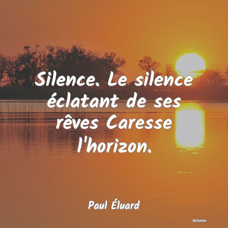 image de citation: Silence. Le silence éclatant de ses rêves Caresse l'horizon.