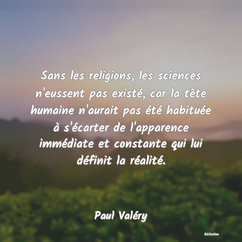 image de citation: Sans les religions, les sciences n'eussent pas existé, car la tête humaine n'aurait pas été habituée à s'écarter de l'apparence immédiate et constante qui lui définit la réalité.