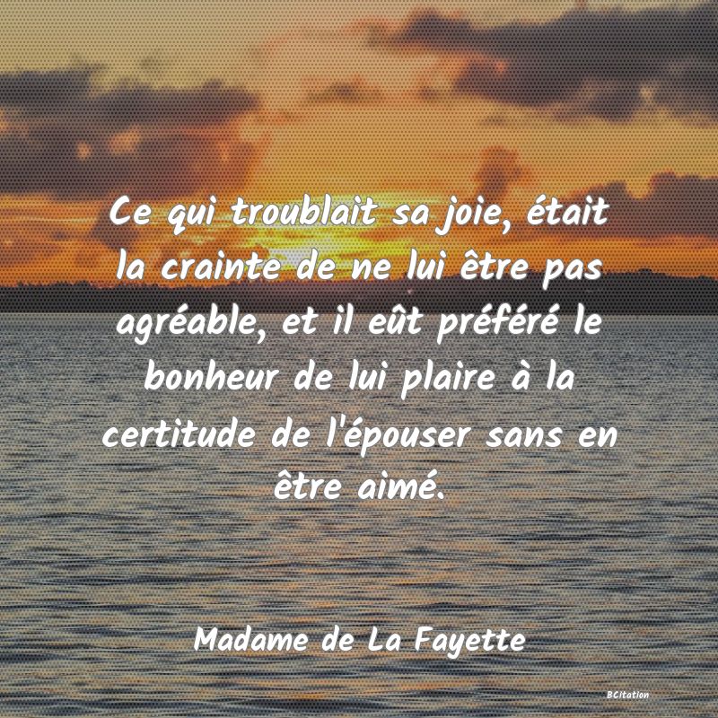 image de citation: Ce qui troublait sa joie, était la crainte de ne lui être pas agréable, et il eût préféré le bonheur de lui plaire à la certitude de l'épouser sans en être aimé.